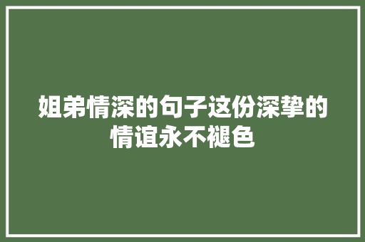 姐弟情深的句子这份深挚的情谊永不褪色