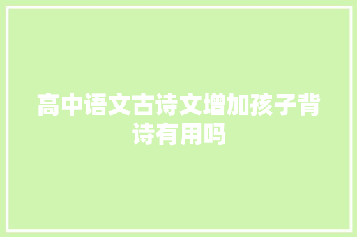 高中语文古诗文增加孩子背诗有用吗