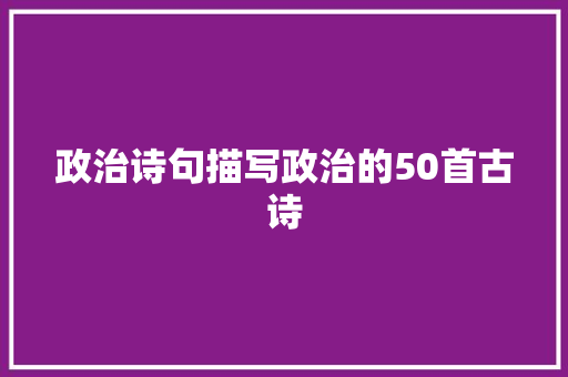 政治诗句描写政治的50首古诗