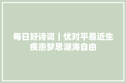 每日好诗词｜忧对平易近生疾患梦思湖海自由