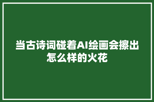 当古诗词碰着AI绘画会擦出怎么样的火花