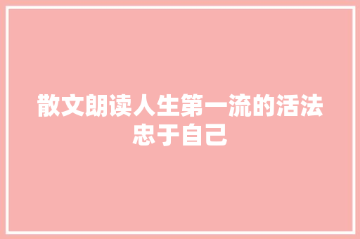 散文朗读人生第一流的活法忠于自己