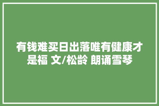 有钱难买日出落唯有健康才是福 文/松龄 朗诵雪琴