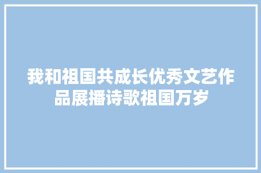 我和祖国共成长优秀文艺作品展播诗歌祖国万岁