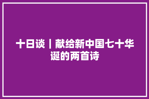 十日谈｜献给新中国七十华诞的两首诗