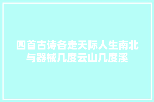 四首古诗各走天际人生南北与器械几度云山几度溪