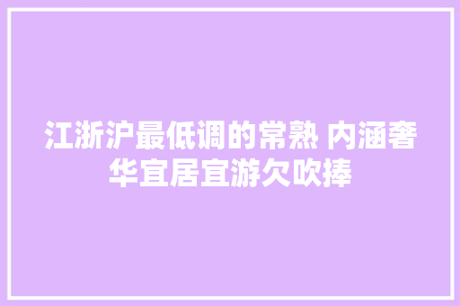江浙沪最低调的常熟 内涵奢华宜居宜游欠吹捧