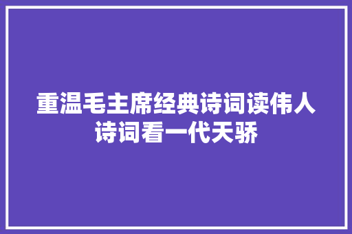 重温毛主席经典诗词读伟人诗词看一代天骄