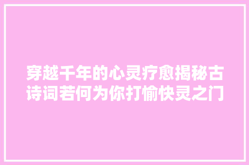 穿越千年的心灵疗愈揭秘古诗词若何为你打愉快灵之门