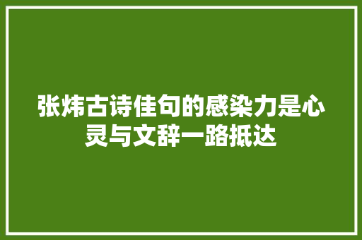 张炜古诗佳句的感染力是心灵与文辞一路抵达