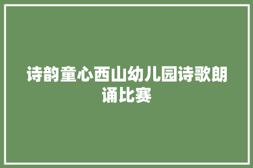 诗韵童心西山幼儿园诗歌朗诵比赛