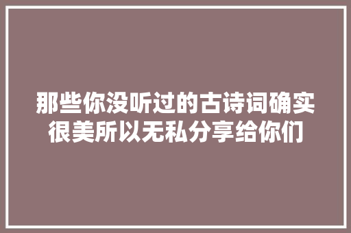 那些你没听过的古诗词确实很美所以无私分享给你们