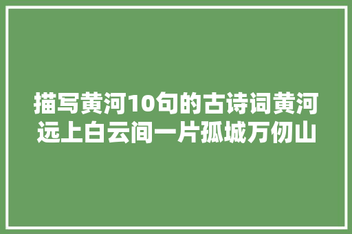 描写黄河10句的古诗词黄河远上白云间一片孤城万仞山
