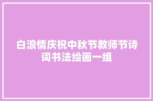白浪情庆祝中秋节教师节诗词书法绘画一组