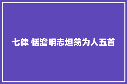 七律 恬澹明志坦荡为人五首