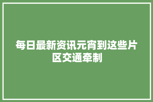 每日最新资讯元宵到这些片区交通牵制