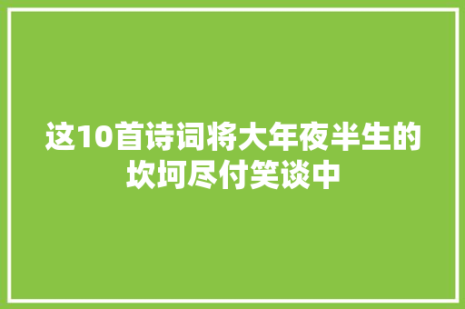 这10首诗词将大年夜半生的坎坷尽付笑谈中