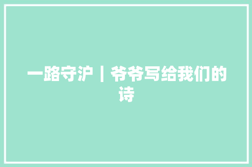 一路守沪｜爷爷写给我们的诗