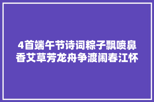 4首端午节诗词粽子飘喷鼻香艾草芳龙舟争渡闹春江怀念屈原之魂