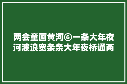 两会童画黄河⑥一条大年夜河波浪宽条条大年夜桥通两岸