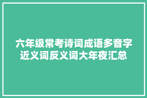 六年级常考诗词成语多音字近义词反义词大年夜汇总