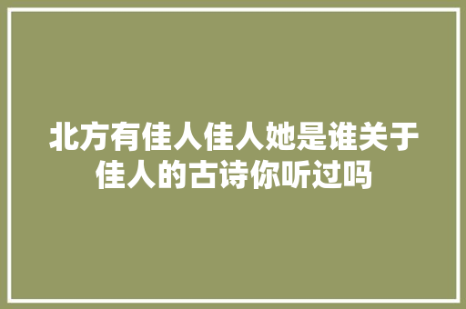 北方有佳人佳人她是谁关于佳人的古诗你听过吗