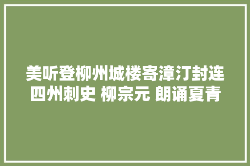 美听登柳州城楼寄漳汀封连四州刺史 柳宗元 朗诵夏青