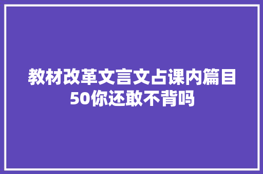 教材改革文言文占课内篇目50你还敢不背吗