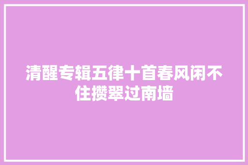 清醒专辑五律十首春风闲不住攒翠过南墙