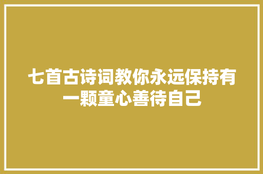 七首古诗词教你永远保持有一颗童心善待自己