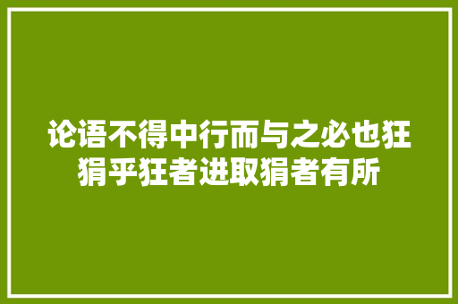 论语不得中行而与之必也狂狷乎狂者进取狷者有所