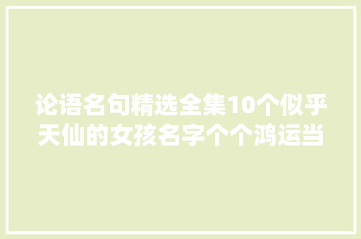 论语名句精选全集10个似乎天仙的女孩名字个个鸿运当头