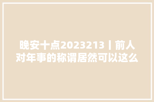 晚安十点2023213丨前人对年事的称谓居然可以这么美