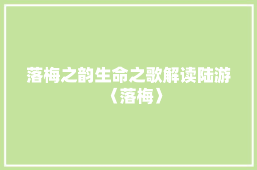 落梅之韵生命之歌解读陆游〈落梅〉