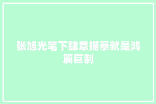 张旭光笔下肆意描摹就是鸿篇巨制