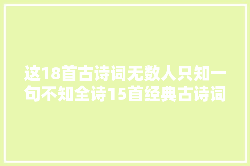 这18首古诗词无数人只知一句不知全诗15首经典古诗词歌曲
