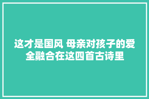 这才是国风 母亲对孩子的爱全融合在这四首古诗里