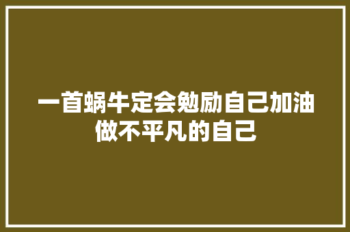 一首蜗牛定会勉励自己加油做不平凡的自己