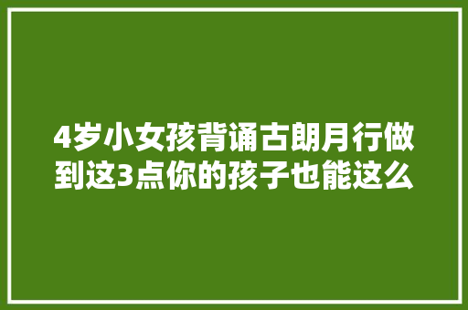 4岁小女孩背诵古朗月行做到这3点你的孩子也能这么优秀