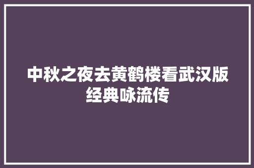 中秋之夜去黄鹤楼看武汉版经典咏流传