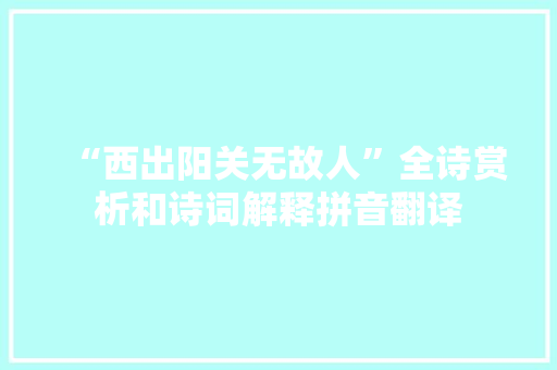 “西出阳关无故人”全诗赏析和诗词解释拼音翻译