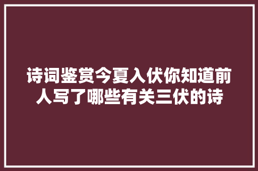 诗词鉴赏今夏入伏你知道前人写了哪些有关三伏的诗