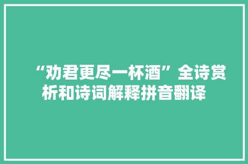 “劝君更尽一杯酒”全诗赏析和诗词解释拼音翻译