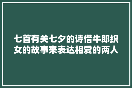 七首有关七夕的诗借牛郎织女的故事来表达相爱的两人无法在一路