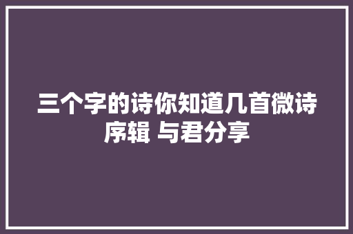 三个字的诗你知道几首微诗序辑 与君分享