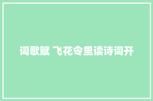 词歌赋 飞花令里读诗词开
