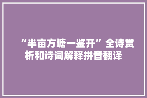 “半亩方塘一鉴开”全诗赏析和诗词解释拼音翻译