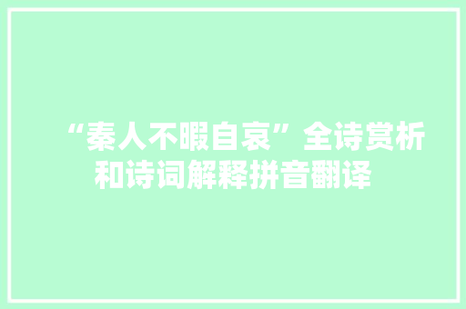 “秦人不暇自哀”全诗赏析和诗词解释拼音翻译