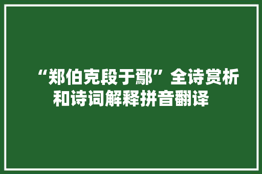 “郑伯克段于鄢”全诗赏析和诗词解释拼音翻译