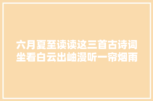 六月夏至读读这三首古诗词坐看白云出岫漫听一帘烟雨